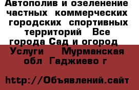 Автополив и озеленение частных, коммерческих, городских, спортивных территорий - Все города Сад и огород » Услуги   . Мурманская обл.,Гаджиево г.